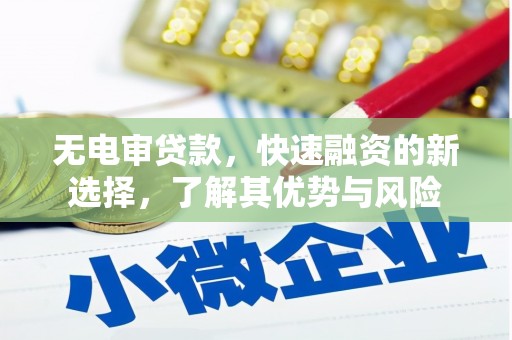 顺德无电审贷款，快速融资的新选择，了解其优势与风险