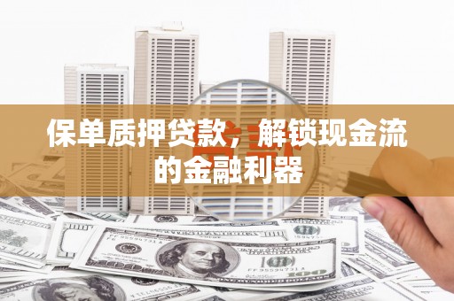 顺德保单质押贷款，解锁现金流的金融利器