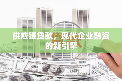 顺德供应链贷款，现代企业融资的新引擎