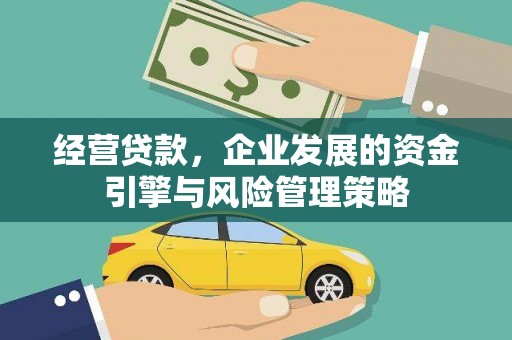 顺德经营贷款，企业发展的资金引擎与风险管理策略