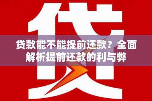 顺德贷款能不能提前还款？全面解析提前还款的利与弊