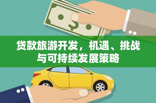 顺德贷款旅游开发，机遇、挑战与可持续发展策略