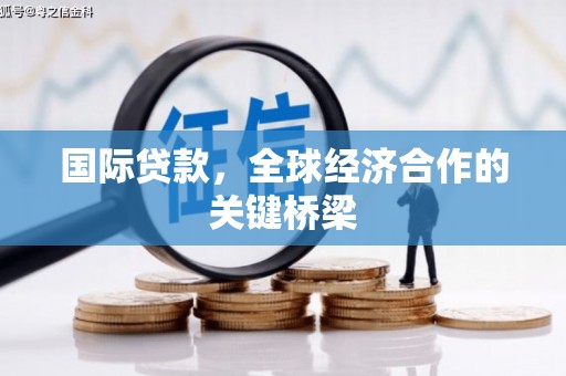 顺德国际贷款，全球经济合作的关键桥梁