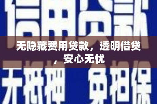 顺德无隐藏费用贷款，透明借贷，安心无忧