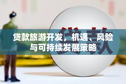 顺德贷款旅游开发，机遇、风险与可持续发展策略