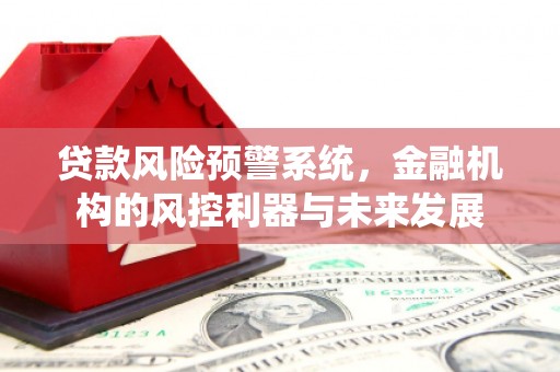 顺德贷款风险预警系统，金融机构的风控利器与未来发展