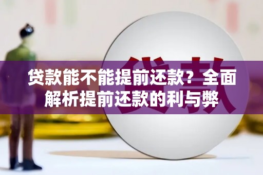 顺德贷款能不能提前还款？全面解析提前还款的利与弊