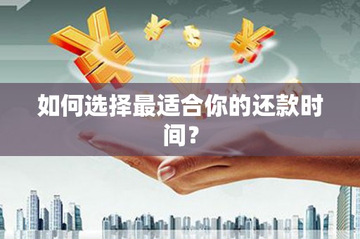 顺德如何选择最适合你的还款时间？