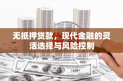 顺德无抵押贷款，现代金融的灵活选择与风险控制