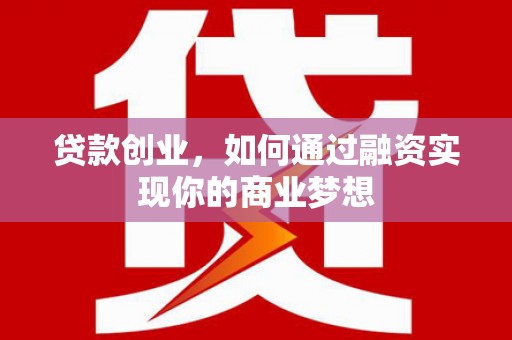顺德贷款创业，如何通过融资实现你的商业梦想