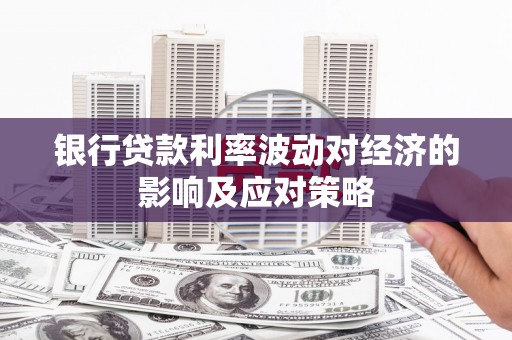 顺德银行贷款利率波动对经济的影响及应对策略