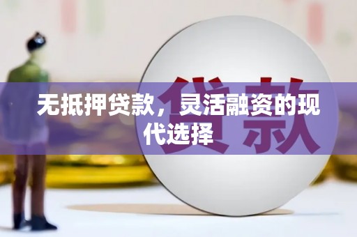 顺德无抵押贷款，灵活融资的现代选择