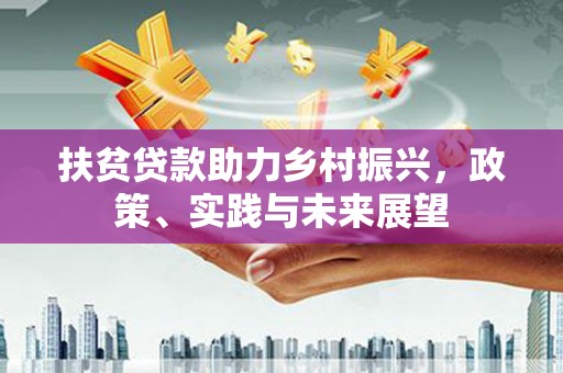 顺德扶贫贷款助力乡村振兴，政策、实践与未来展望