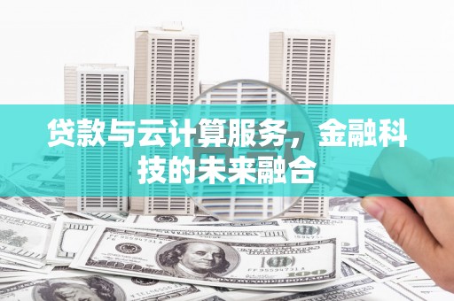 顺德贷款与云计算服务，金融科技的未来融合
