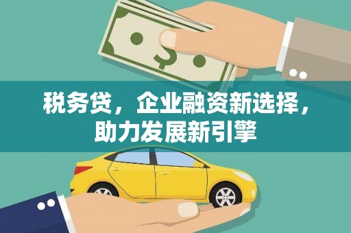 顺德税务贷，企业融资新选择，助力发展新引擎