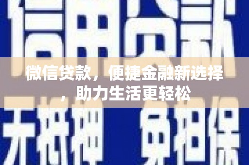 顺德微信贷款，便捷金融新选择，助力生活更轻松