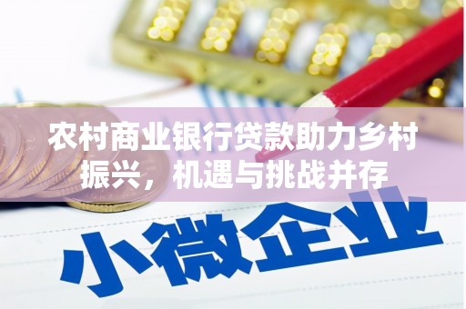 顺德农村商业银行贷款助力乡村振兴，机遇与挑战并存