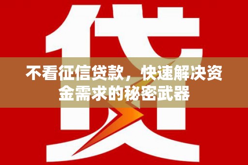 顺德不看征信贷款，快速解决资金需求的秘密武器