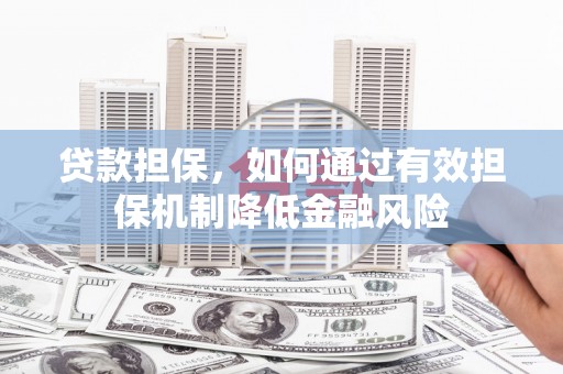 顺德贷款担保，如何通过有效担保机制降低金融风险