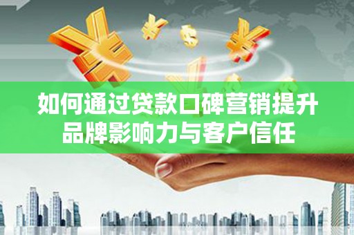 顺德如何通过贷款口碑营销提升品牌影响力与客户信任