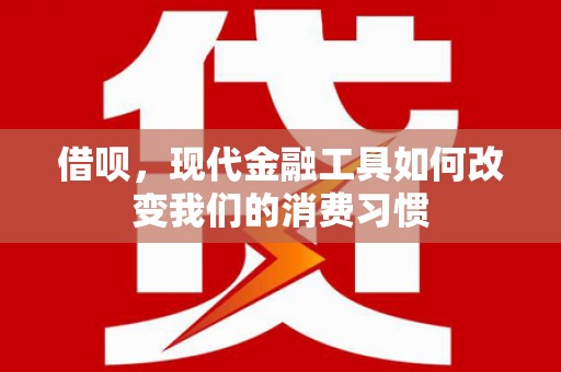 顺德借呗，现代金融工具如何改变我们的消费习惯