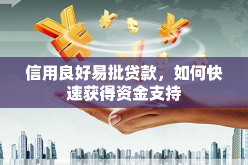 顺德信用良好易批贷款，如何快速获得资金支持