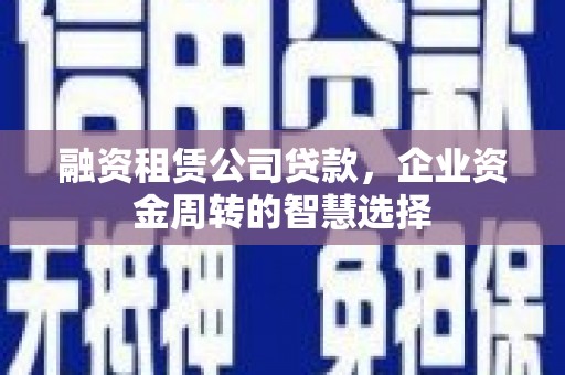 顺德融资租赁公司贷款，企业资金周转的智慧选择