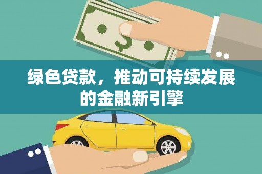 顺德绿色贷款，推动可持续发展的金融新引擎