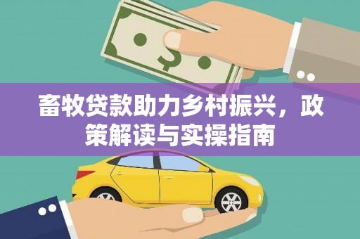 顺德畜牧贷款助力乡村振兴，政策解读与实操指南