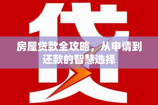 顺德房屋贷款全攻略，从申请到还款的智慧选择