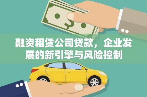 顺德融资租赁公司贷款，企业发展的新引擎与风险控制