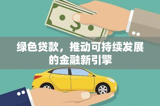 顺德绿色贷款，推动可持续发展的金融新引擎