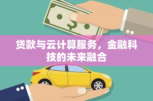 顺德贷款与云计算服务，金融科技的未来融合