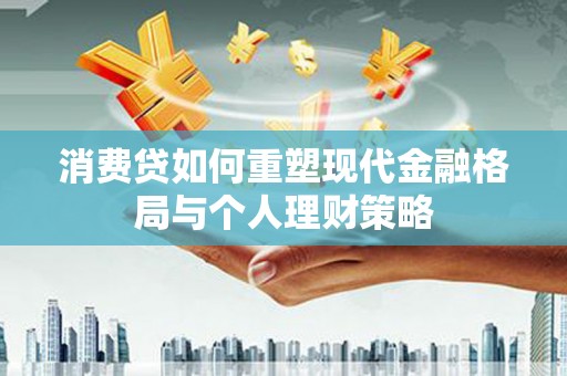 顺德消费贷如何重塑现代金融格局与个人理财策略