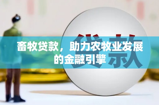 顺德畜牧贷款，助力农牧业发展的金融引擎
