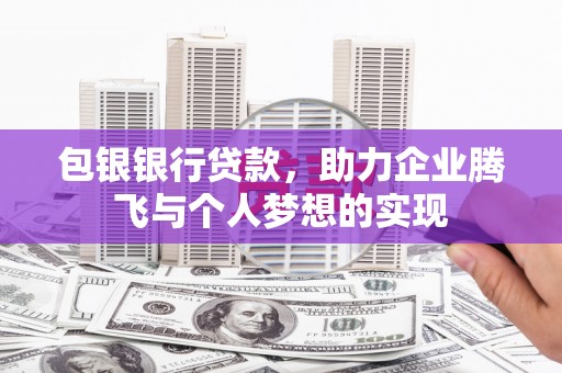 顺德包银银行贷款，助力企业腾飞与个人梦想的实现