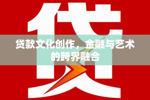 顺德贷款文化创作，金融与艺术的跨界融合