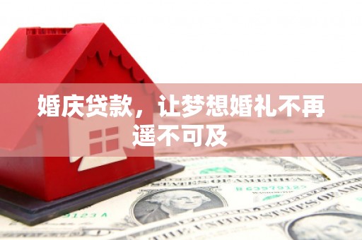 顺德婚庆贷款，让梦想婚礼不再遥不可及