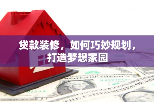 顺德贷款装修，如何巧妙规划，打造梦想家园