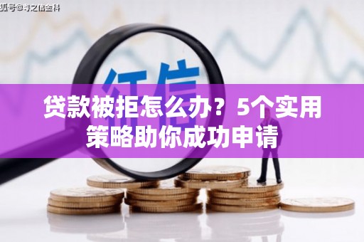 顺德贷款被拒怎么办？5个实用策略助你成功申请