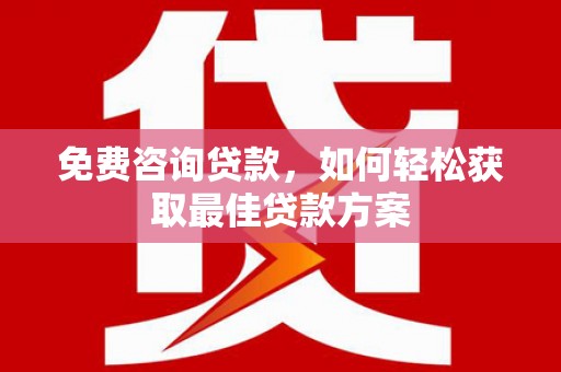 顺德免费咨询贷款，如何轻松获取最佳贷款方案