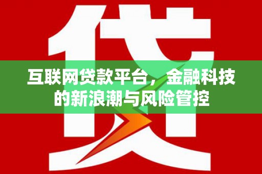 顺德互联网贷款平台，金融科技的新浪潮与风险管控