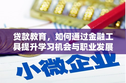 顺德贷款教育，如何通过金融工具提升学习机会与职业发展