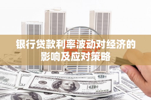 顺德银行贷款利率波动对经济的影响及应对策略