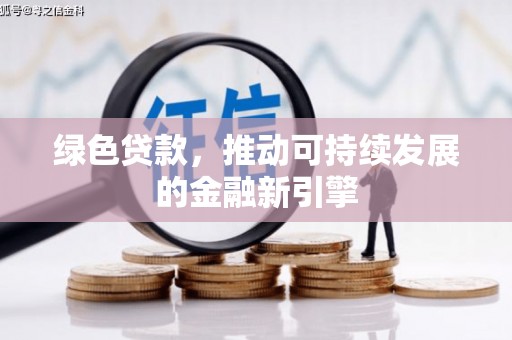 顺德绿色贷款，推动可持续发展的金融新引擎