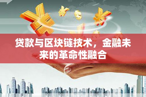 顺德贷款与区块链技术，金融未来的革命性融合
