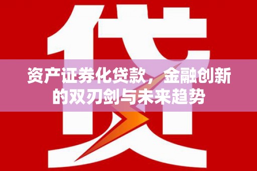 顺德资产证券化贷款，金融创新的双刃剑与未来趋势