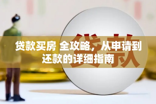 顺德贷款买房 全攻略，从申请到还款的详细指南