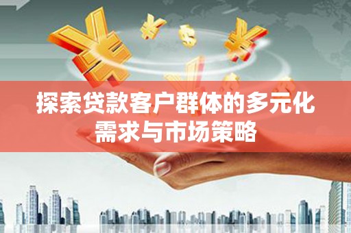 顺德探索贷款客户群体的多元化需求与市场策略