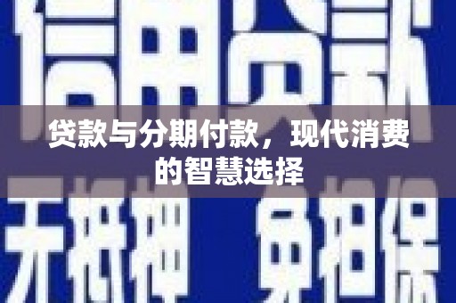 顺德贷款与分期付款，现代消费的智慧选择